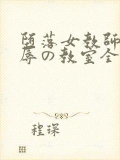 堕落女教师～淫辱の教室全集