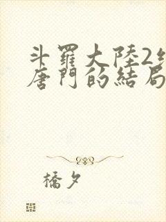 斗罗大陆2绝世唐门的结局