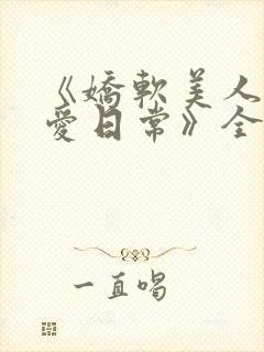 《娇软美人的疼爱日常》全文阅读