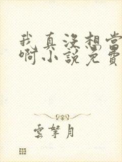 我真没想当皇帝啊小说免费看