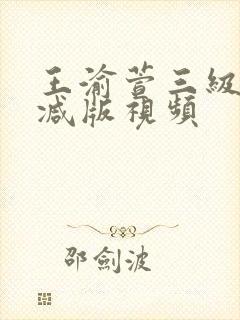 王渝萱三级未删减版视频