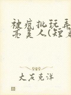 被疯批玩弄的漂亮美人(短篇合集)