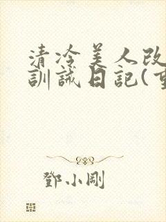 清冷美人改/造训诫日记(重