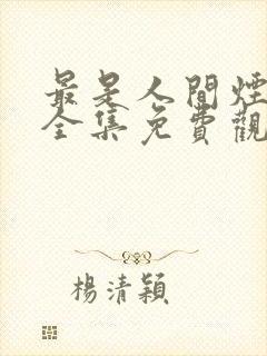 最是人间烟火色全集免费观看