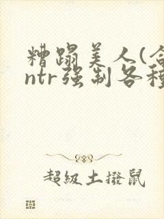 糟蹋美人(合集ntr强制各种美人虐封面