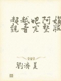 超越吧阿娟免费观看完整版在线全集