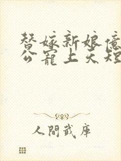 替嫁新娘亿万老公宠上天短剧在线观看