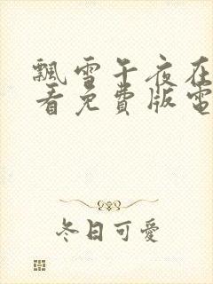 飘雪午夜在线观看免费版电视剧高清