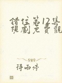 错位第12集电视剧免费观看