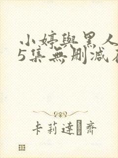 小婷与黑人1~5集无删减在线观看封面