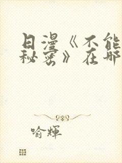 日漫《不能说的秘密》在哪观看