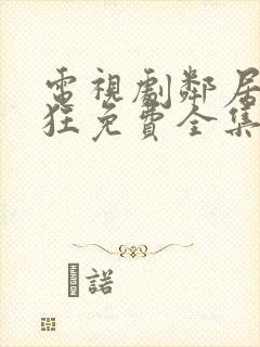 电视剧邻居也疯狂免费全集在线观看