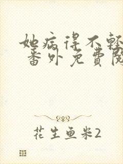 她病得不轻全文 番外免费阅读