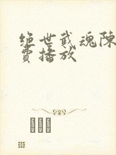 绝世武魂陈枫免费播放