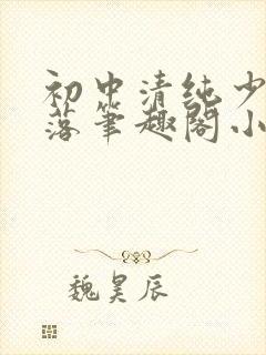 初中清纯少女堕落笔趣阁小说