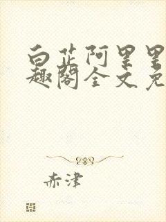 白芷阿里里呀笔趣阁全文免费阅读