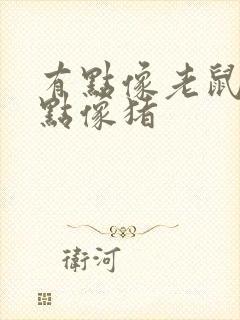 有点像老鼠又有点像猪