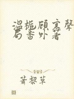 温栀顾寒声:结局番外著