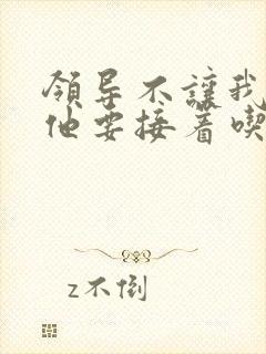 领导不让我断奶他要接着吃