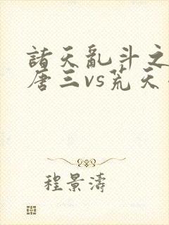 诸天乱斗之开局唐三vs荒天帝