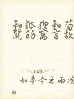 和狐狸和葡萄有关的寓言故事