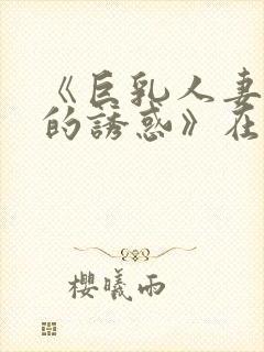 《巨乳人妻香澄的诱惑》在现