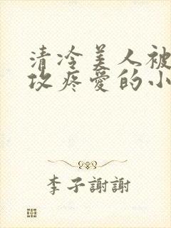 清冷美人被丑老攻疼爱的小说