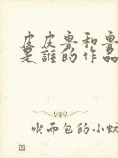 皮皮鲁和鲁西西是谁的作品