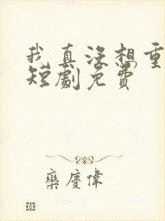 我真没想重生啊短剧免费