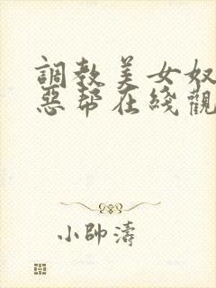 调教美女奴隶邪恶帮在线观看