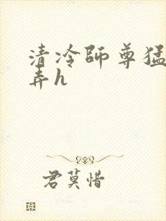 清冷师尊猛烈顶弄h