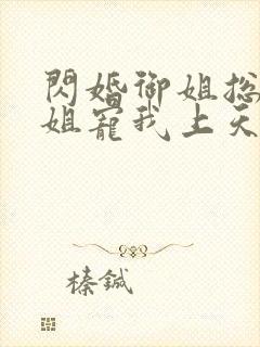 闪婚御姐总裁姐姐宠我上天小说封面