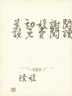 叶初媛谢闻序小说免费阅读最新章节封面