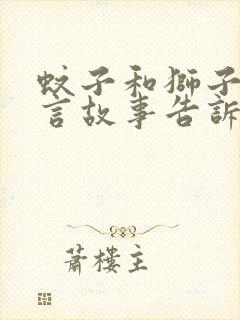 蚊子和狮子的寓言故事告诉了我们什么