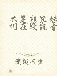 不是亲兄妹的我们在线观看动漫