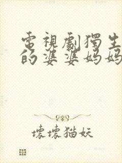 电视剧独生子女的婆婆妈妈全集免费观看