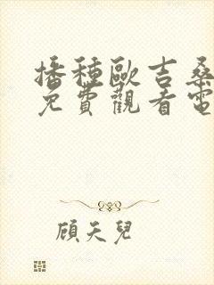 播种欧吉桑动漫免费观看电视剧中文