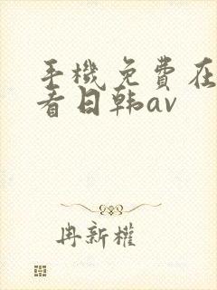 手机免费在线观看日韩av