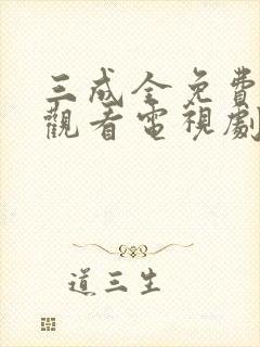 三成全免费高清观看电视剧完整版