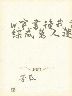 w穿书后我靠恋综成万人迷》