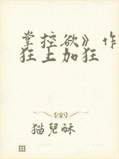 掌控欲》作者:狂上加狂