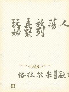 玩弄放荡人妻少妇系列