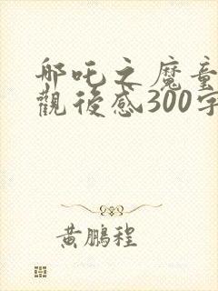 哪吒之魔童降世观后感300字