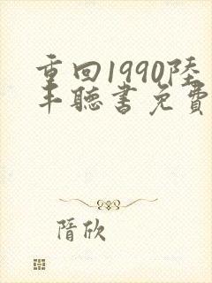 重回1990陆丰听书免费听