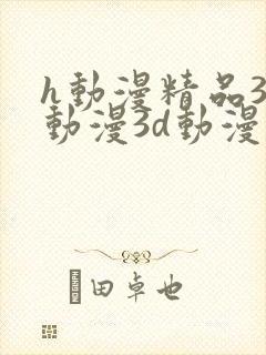 h动漫精品3d动漫3d动漫在线