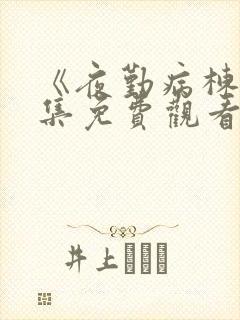 《夜勤病栋》全集免费观看在线