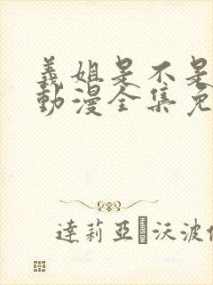 义姐是不是良女动漫全集免费观看