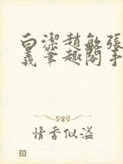 白洁赵敏张倩高义笔趣阁手机版少好白洁