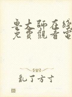 鲁大师在线影视免费观看电视剧在线