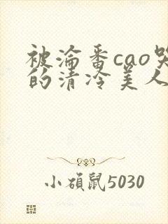 被沦番cao哭的清冷美人